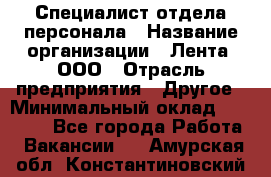 Специалист отдела персонала › Название организации ­ Лента, ООО › Отрасль предприятия ­ Другое › Минимальный оклад ­ 20 900 - Все города Работа » Вакансии   . Амурская обл.,Константиновский р-н